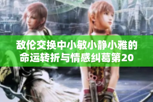 敌伦交换中小敏小静小雅的命运转折与情感纠葛第20集解析