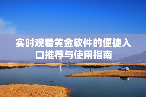 实时观看黄金软件的便捷入口推荐与使用指南