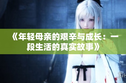 《年轻母亲的艰辛与成长：一段生活的真实故事》