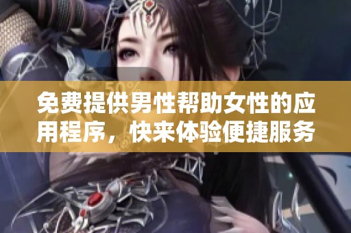 免费提供男性帮助女性的应用程序，快来体验便捷服务！