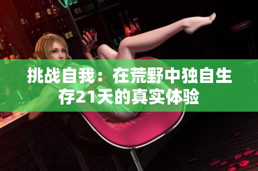 挑战自我：在荒野中独自生存21天的真实体验