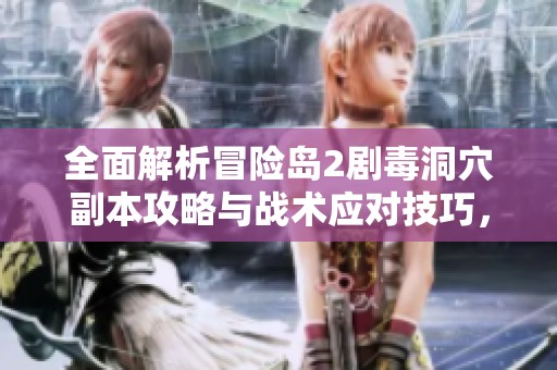 全面解析冒险岛2剧毒洞穴副本攻略与战术应对技巧，助你轻松通关的秘籍