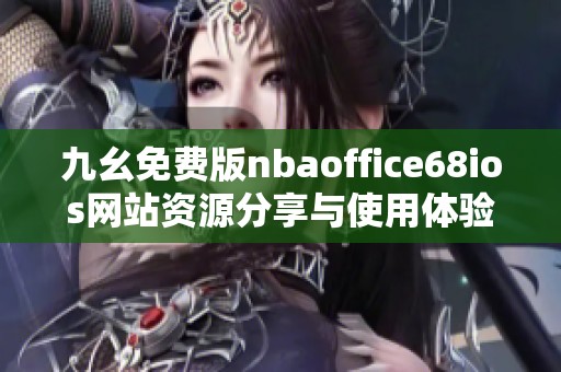 九幺免费版nbaoffice68ios网站资源分享与使用体验探讨
