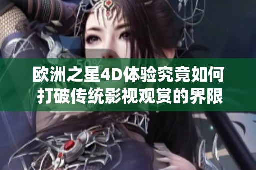 欧洲之星4D体验究竟如何 打破传统影视观赏的界限