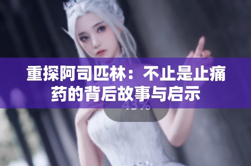 重探阿司匹林：不止是止痛药的背后故事与启示