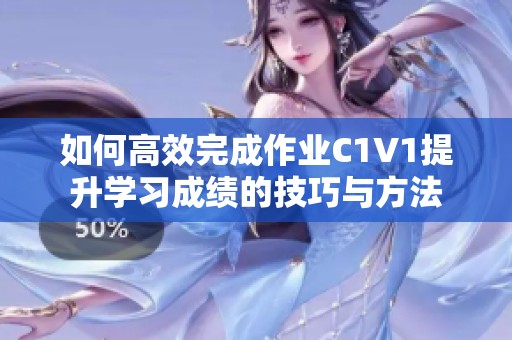 如何高效完成作业C1V1提升学习成绩的技巧与方法
