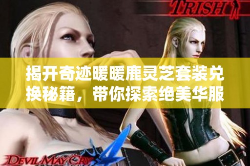 揭开奇迹暖暖鹿灵芝套装兑换秘籍，带你探索绝美华服的神秘之旅