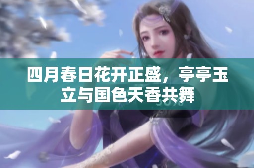四月春日花开正盛，亭亭玉立与国色天香共舞