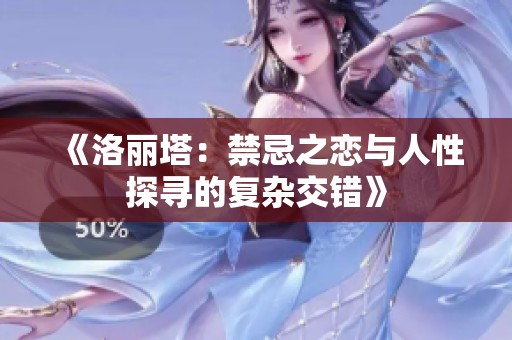 《洛丽塔：禁忌之恋与人性探寻的复杂交错》