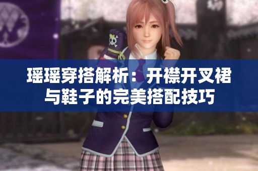 瑶瑶穿搭解析：开襟开叉裙与鞋子的完美搭配技巧