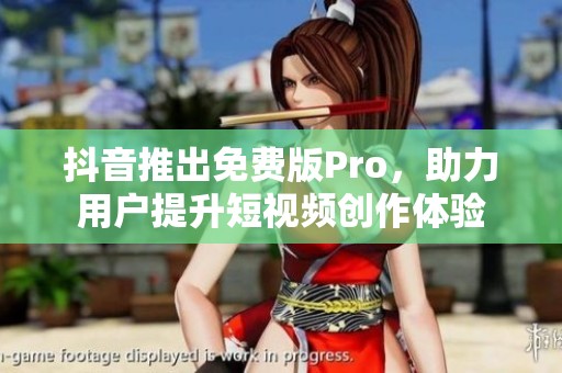 抖音推出免费版Pro，助力用户提升短视频创作体验