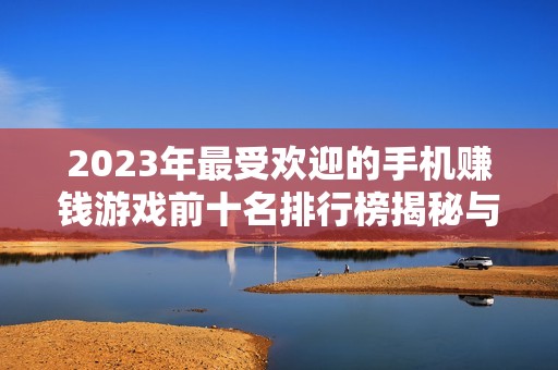 2023年最受欢迎的手机赚钱游戏前十名排行榜揭秘与分析