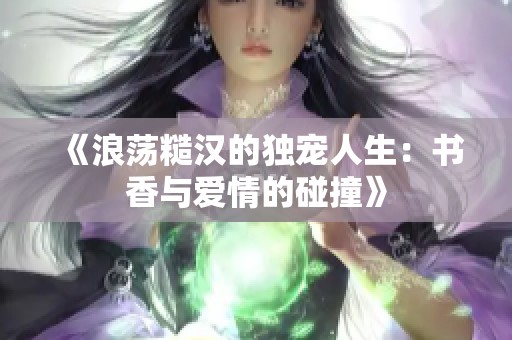 《浪荡糙汉的独宠人生：书香与爱情的碰撞》