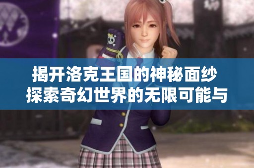 揭开洛克王国的神秘面纱 探索奇幻世界的无限可能与精彩冒险