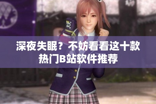 深夜失眠？不妨看看这十款热门B站软件推荐