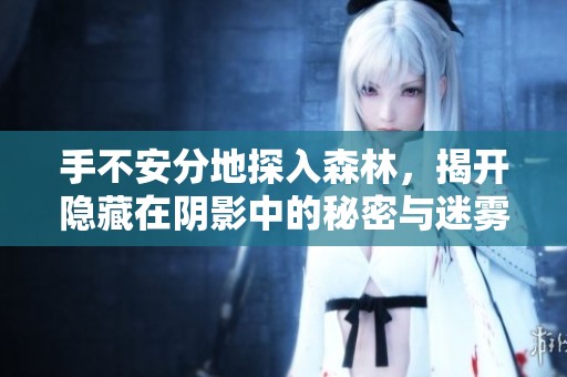 手不安分地探入森林，揭开隐藏在阴影中的秘密与迷雾