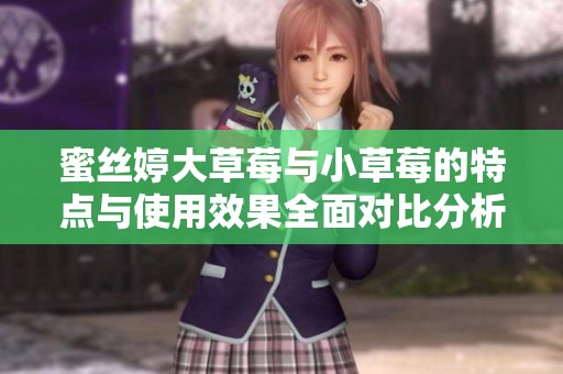 蜜丝婷大草莓与小草莓的特点与使用效果全面对比分析
