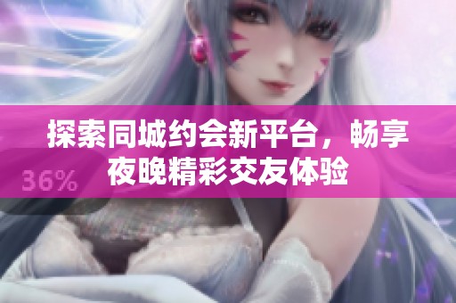 探索同城约会新平台，畅享夜晚精彩交友体验