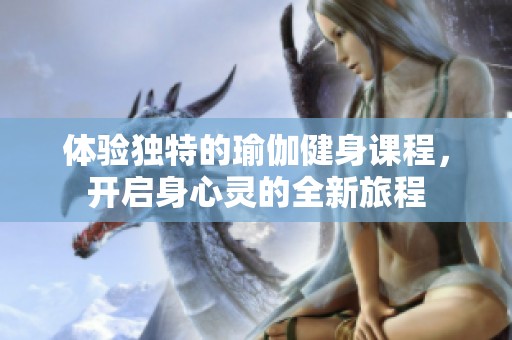 体验独特的瑜伽健身课程，开启身心灵的全新旅程