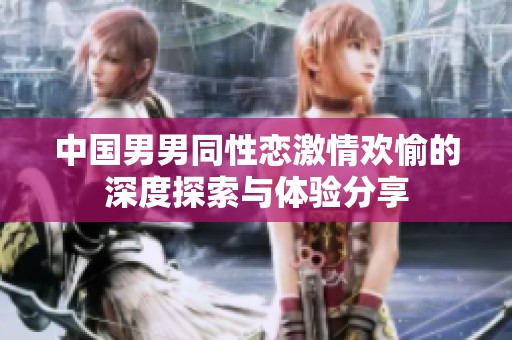 中国男男同性恋激情欢愉的深度探索与体验分享