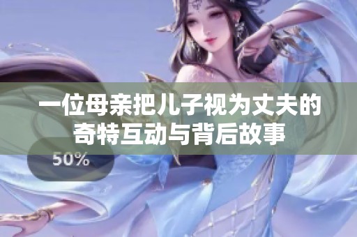 一位母亲把儿子视为丈夫的奇特互动与背后故事