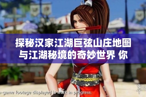 探秘汉家江湖巨弦山庄地图与江湖秘境的奇妙世界 你准备好了吗