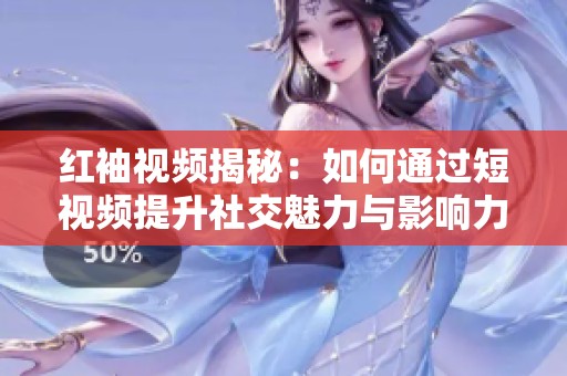 红袖视频揭秘：如何通过短视频提升社交魅力与影响力