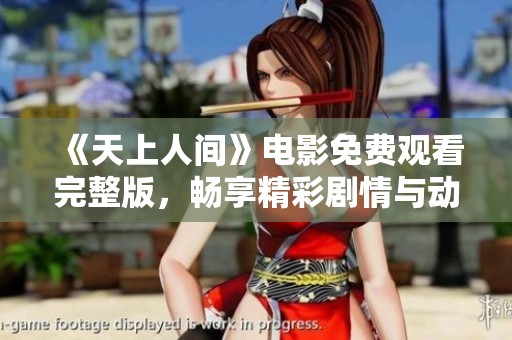 《天上人间》电影免费观看完整版，畅享精彩剧情与动人故事