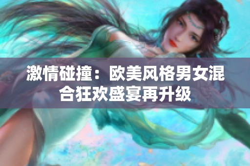 激情碰撞：欧美风格男女混合狂欢盛宴再升级