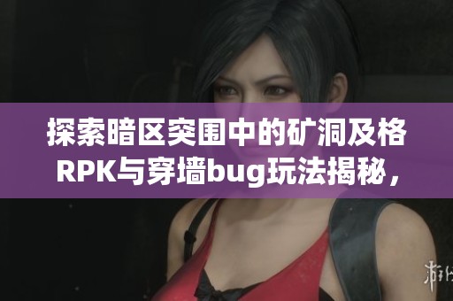 探索暗区突围中的矿洞及格RPK与穿墙bug玩法揭秘，助你轻松掌控比赛节奏