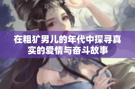 在粗犷男儿的年代中探寻真实的爱情与奋斗故事