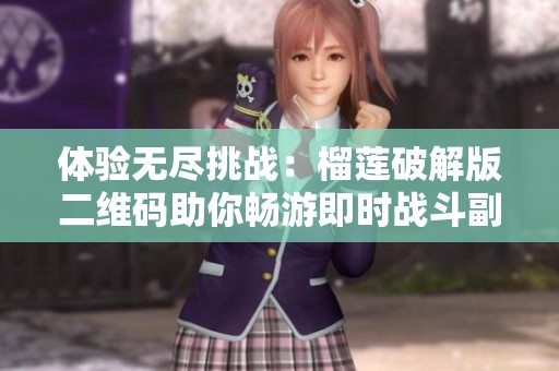 体验无尽挑战：榴莲破解版二维码助你畅游即时战斗副本故事的魅力世界