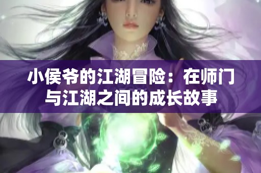 小侯爷的江湖冒险：在师门与江湖之间的成长故事
