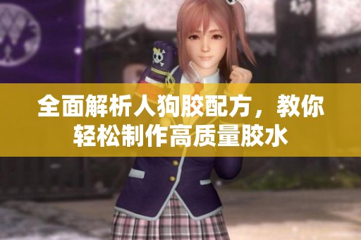 全面解析人狗胶配方，教你轻松制作高质量胶水