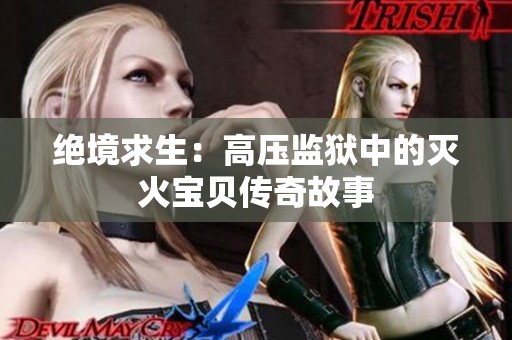 绝境求生：高压监狱中的灭火宝贝传奇故事