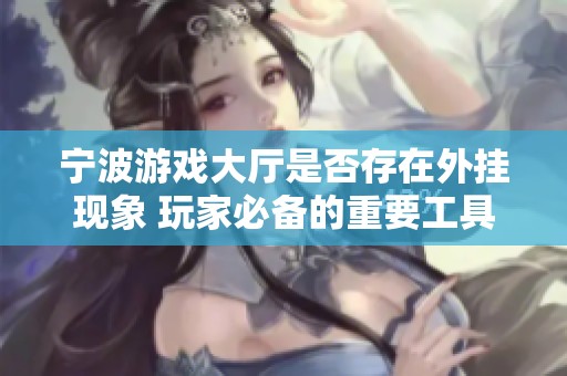宁波游戏大厅是否存在外挂现象 玩家必备的重要工具a6游戏全面解析