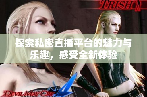 探索私密直播平台的魅力与乐趣，感受全新体验