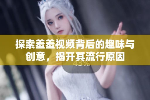 探索羞羞视频背后的趣味与创意，揭开其流行原因