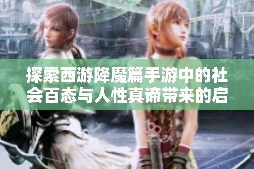 探索西游降魔篇手游中的社会百态与人性真谛带来的启示与乐趣