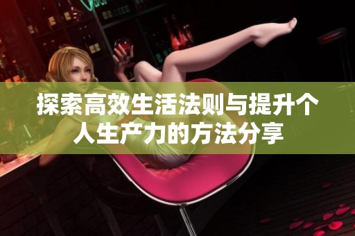 探索高效生活法则与提升个人生产力的方法分享