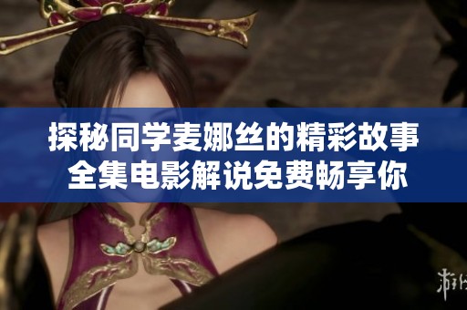 探秘同学麦娜丝的精彩故事 全集电影解说免费畅享你的观影体验