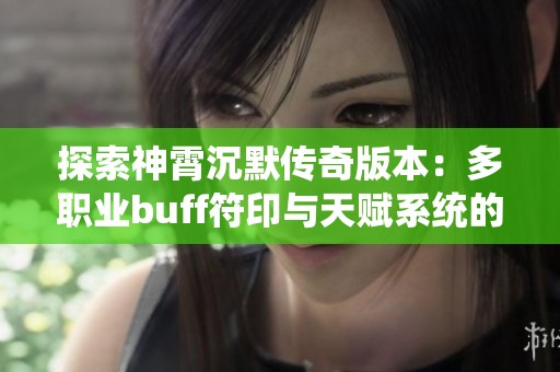 探索神霄沉默传奇版本：多职业buff符印与天赋系统的真实体验分享