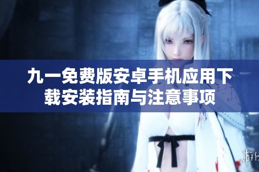 九一免费版安卓手机应用下载安装指南与注意事项