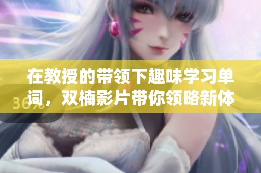 在教授的带领下趣味学习单词，双楠影片带你领略新体验