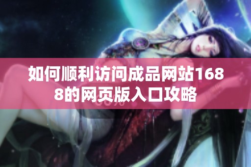 如何顺利访问成品网站1688的网页版入口攻略