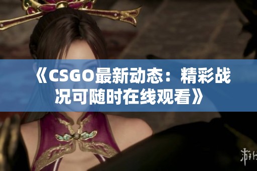 《CSGO最新动态：精彩战况可随时在线观看》