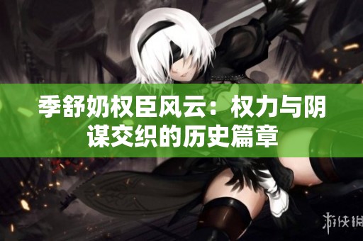 季舒奶权臣风云：权力与阴谋交织的历史篇章