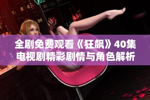 全剧免费观看《狂飙》40集电视剧精彩剧情与角色解析