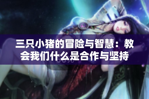 三只小猪的冒险与智慧：教会我们什么是合作与坚持