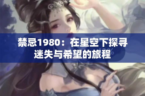 禁忌1980：在星空下探寻迷失与希望的旅程